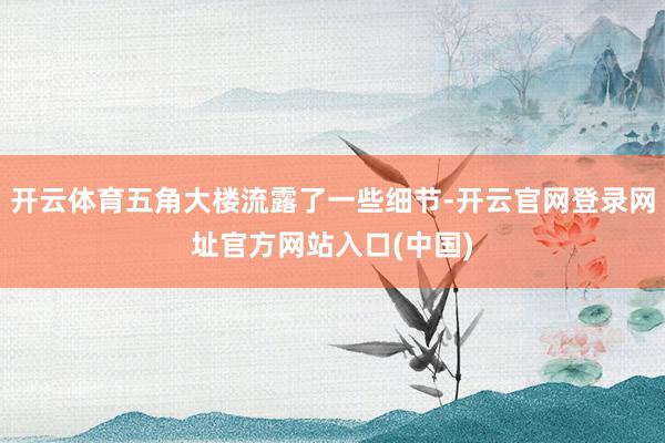 开云体育五角大楼流露了一些细节-开云官网登录网址官方网站入口(中国)