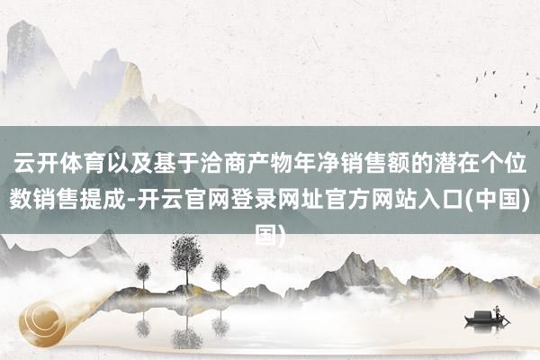 云开体育以及基于洽商产物年净销售额的潜在个位数销售提成-开云官网登录网址官方网站入口(中国)