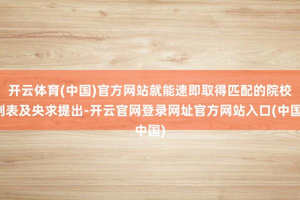 开云体育(中国)官方网站就能速即取得匹配的院校列表及央求提出-开云官网登录网址官方网站入口(中国)