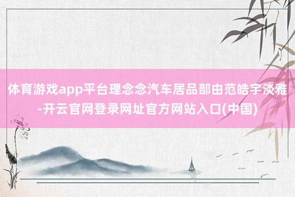 体育游戏app平台理念念汽车居品部由范皓宇淡雅-开云官网登录网址官方网站入口(中国)