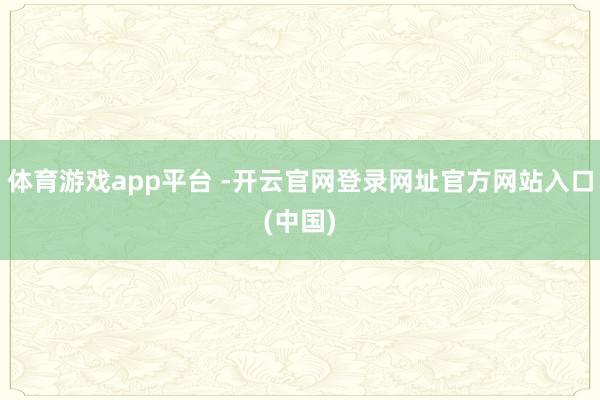 体育游戏app平台 -开云官网登录网址官方网站入口(中国)