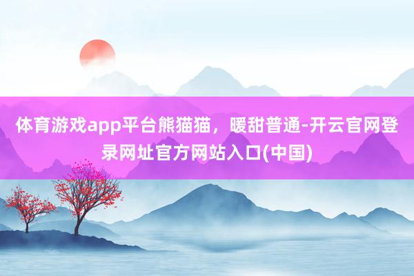 体育游戏app平台熊猫猫，暖甜普通-开云官网登录网址官方网站入口(中国)