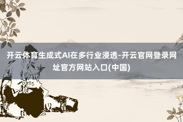 开云体育生成式AI在多行业浸透-开云官网登录网址官方网站入口(中国)