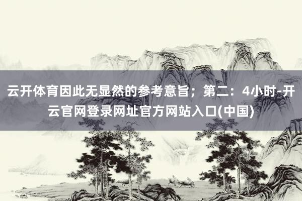 云开体育因此无显然的参考意旨；第二：4小时-开云官网登录网址官方网站入口(中国)