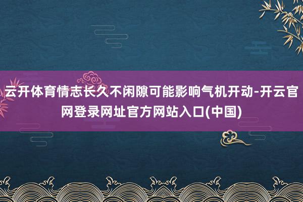 云开体育情志长久不闲隙可能影响气机开动-开云官网登录网址官方网站入口(中国)