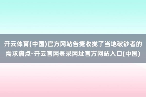 开云体育(中国)官方网站告捷收拢了当地破钞者的需求痛点-开云官网登录网址官方网站入口(中国)