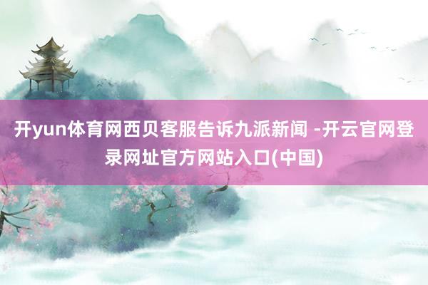 开yun体育网西贝客服告诉九派新闻 -开云官网登录网址官方网站入口(中国)