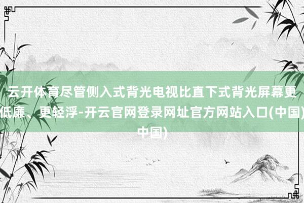 云开体育尽管侧入式背光电视比直下式背光屏幕更低廉、更轻浮-开云官网登录网址官方网站入口(中国)
