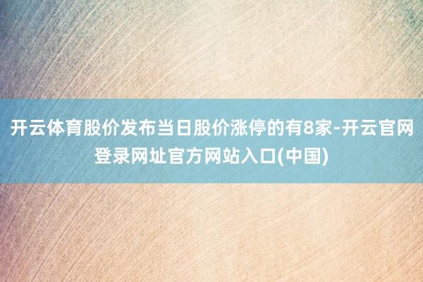 开云体育股价发布当日股价涨停的有8家-开云官网登录网址官方网站入口(中国)