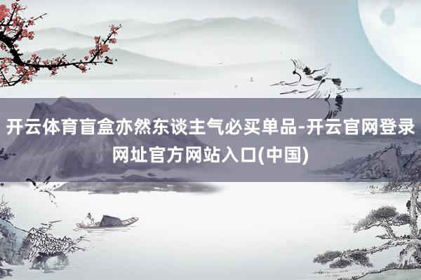 开云体育盲盒亦然东谈主气必买单品-开云官网登录网址官方网站入口(中国)