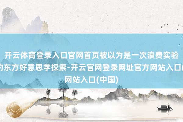开云体育登录入口官网首页被以为是一次浪费实验精神的东方好意思学探索-开云官网登录网址官方网站入口(中国)