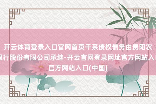 开云体育登录入口官网首页干系债权债务由贵阳农村生意银行股份有限公司承继-开云官网登录网址官方网站入口(中国)