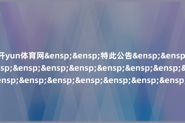 开yun体育网 特此公告 中原基金搞定有限公司 二〇二五年十二月一日 -开云官网登录网址官方网站入口(中国)