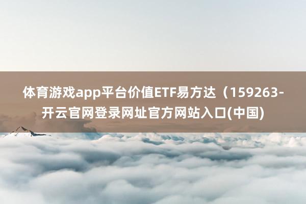 体育游戏app平台价值ETF易方达（159263-开云官网登录网址官方网站入口(中国)