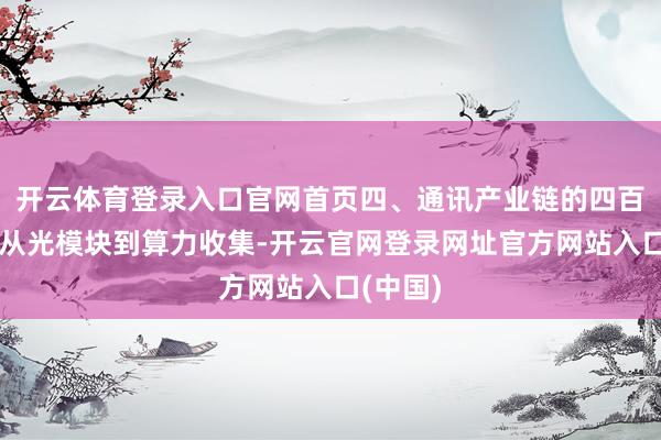 开云体育登录入口官网首页四、通讯产业链的四百四病：从光模块到算力收集-开云官网登录网址官方网站入口(中国)