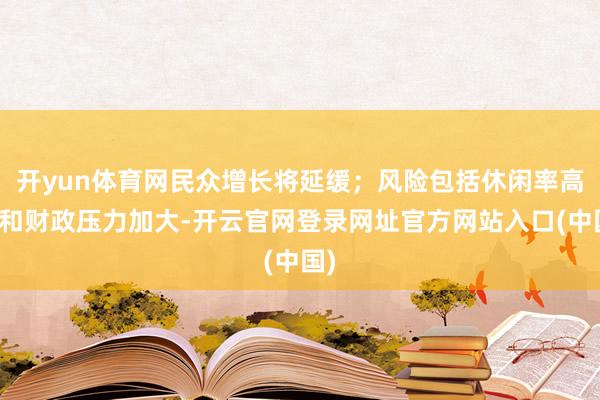 开yun体育网民众增长将延缓;风险包括休闲率高潮和财政压力加大-开云官网登录网址官方网站入口(中国)